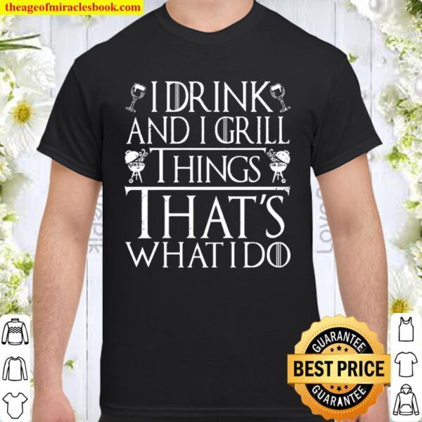 I Drink And I Grill Things That’s What I Do Shirt