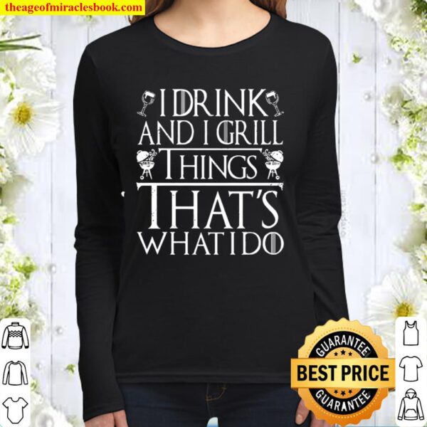 I Drink And I Grill Things That’s What I Do Women Long Sleeved