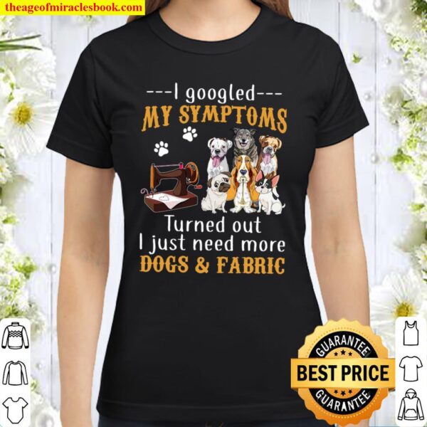 I Googled My Symptoms Turned Out I Just Need More Dogs Fabric Black Classic Women T-Shirt