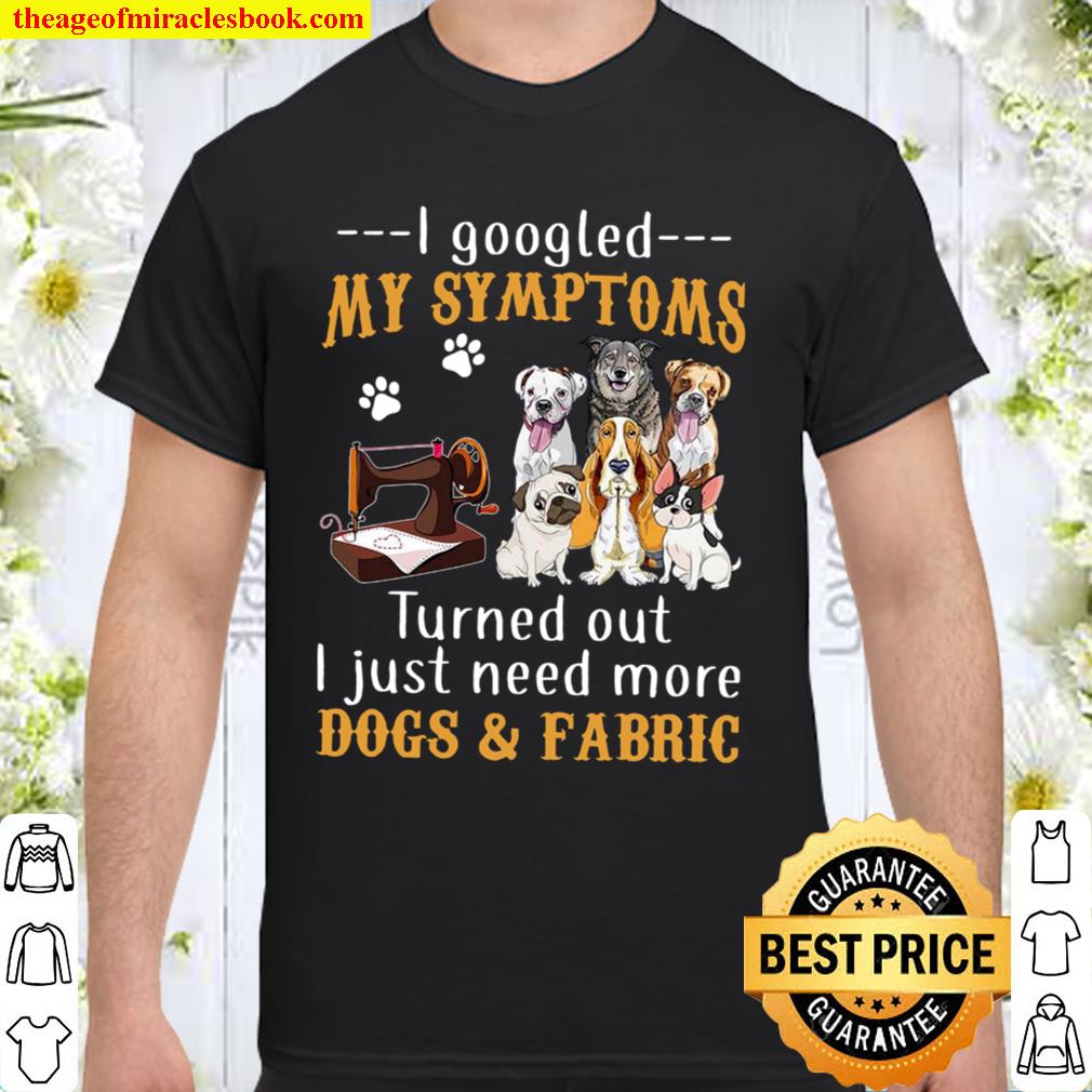 I Googled My Symptoms Turned Out I Just Need More Dogs Fabric Black Shirt