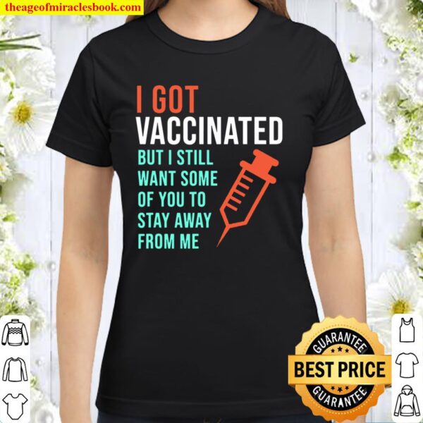 I Got Vaccinated But I Still Want You To Stay Away From Me Classic Women T-Shirt