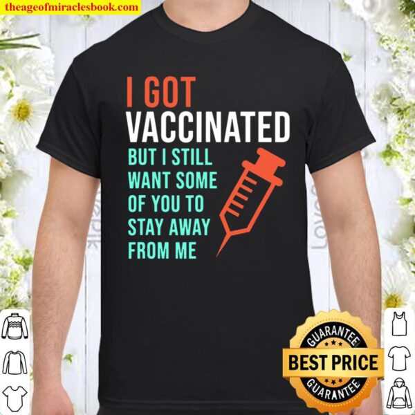 I Got Vaccinated But I Still Want You To Stay Away From Me Shirt