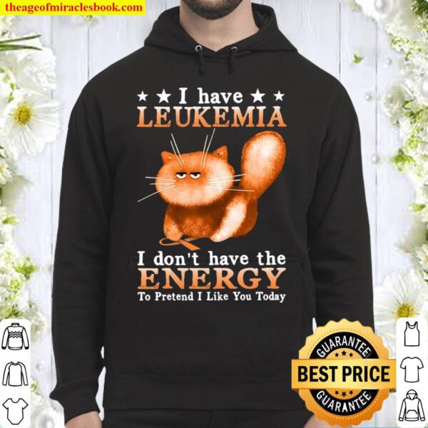 I Have Leukemia I Don’t Have The Energy To Pretend I Like You Today Hoodie