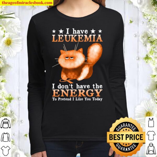 I Have Leukemia I Don’t Have The Energy To Pretend I Like You Today Women Long Sleeved