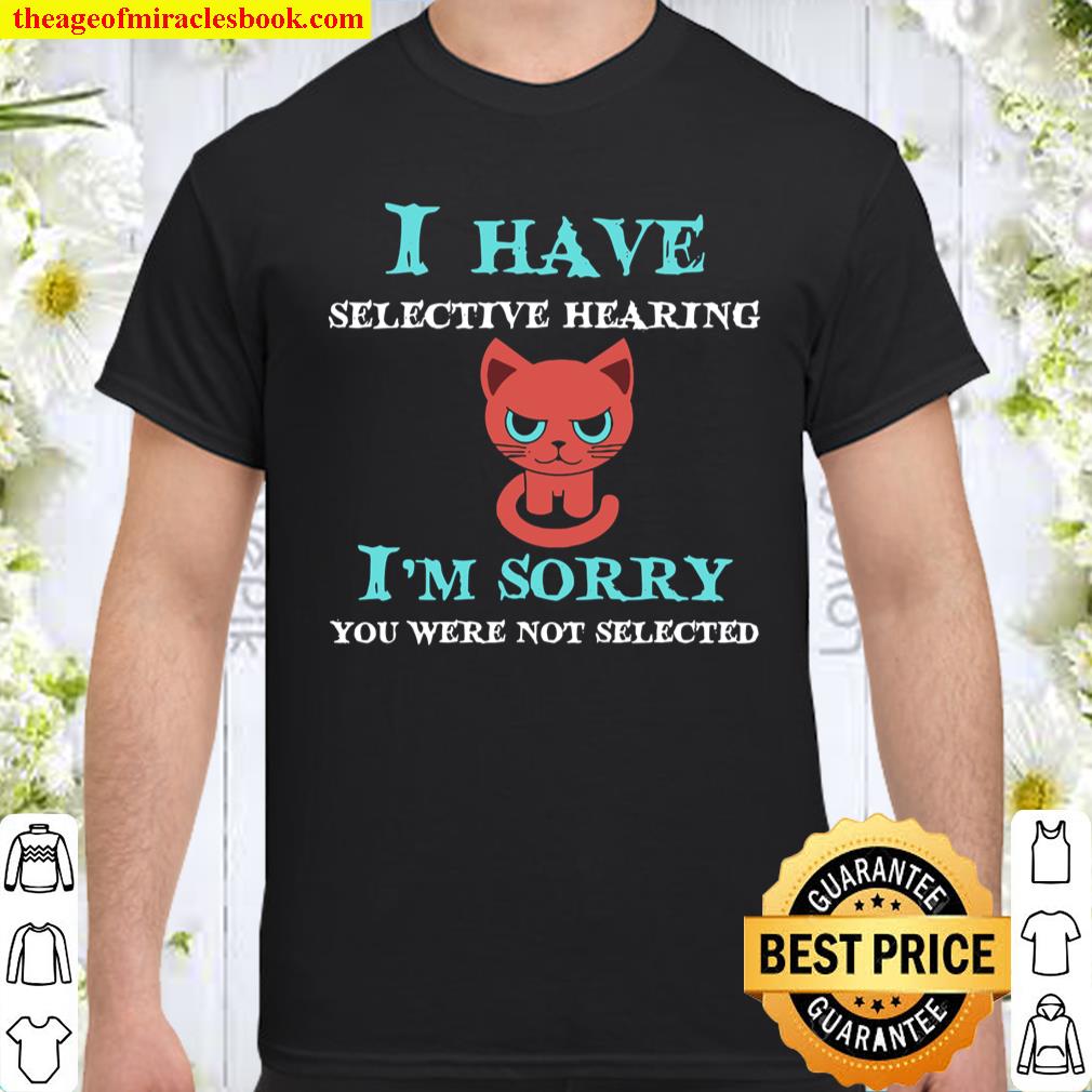 I Have Selective Hearing I’m Sorry You Were Not Selected Version 2 shirt, hoodie, tank top, sweater