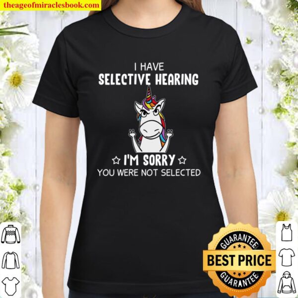 I Have Selective Hearing I’n Sorry You Were Not Selected Classic Women T-Shirt