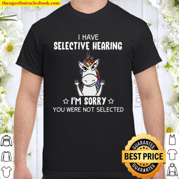 I Have Selective Hearing I’n Sorry You Were Not Selected Shirt