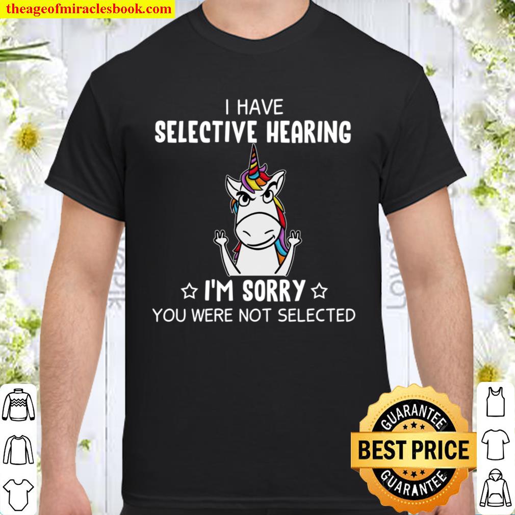 I Have Selective Hearing I’n Sorry You Were Not Selected hot Shirt, Hoodie, Long Sleeved, SweatShirt