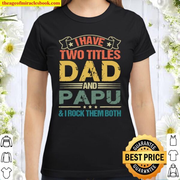 I Have Two Titles Dad And Papu Fathers Day Classic Women T-Shirt