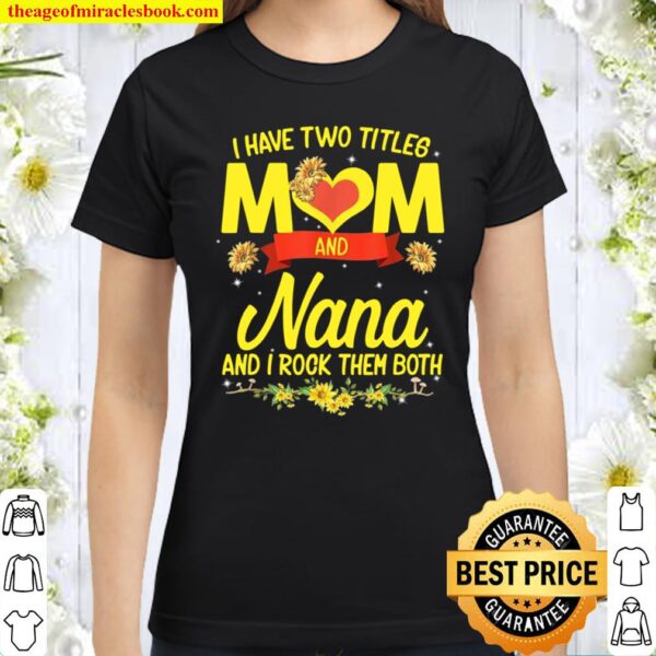 I Have Two Titles Mom And Nana Sunflower Mother’s Day Classic Women T-Shirt