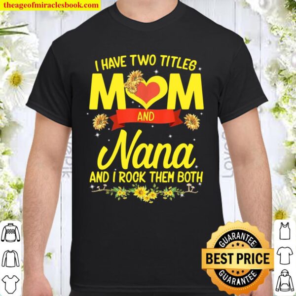 I Have Two Titles Mom And Nana Sunflower Mother’s Day Shirt