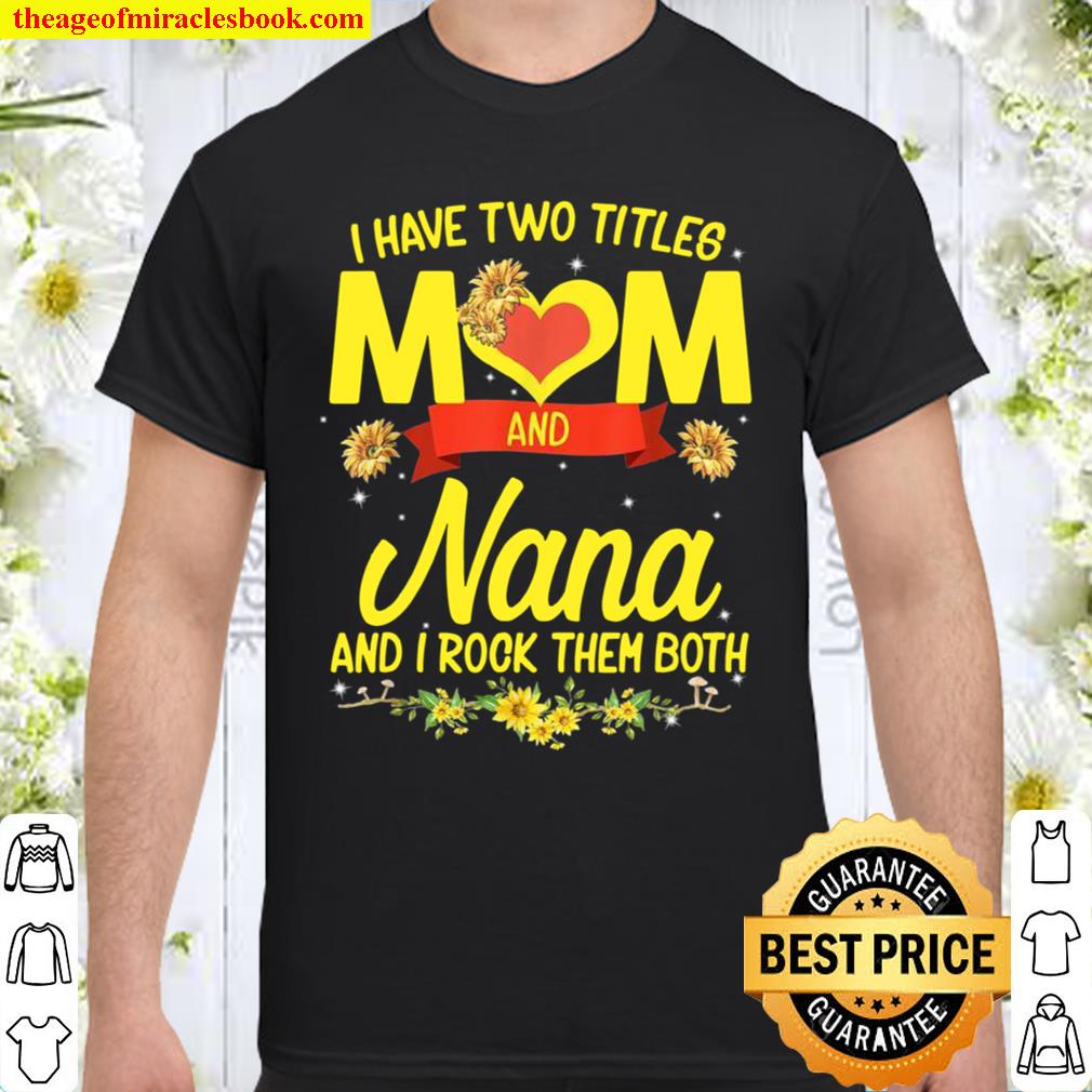 I Have Two Titles Mom And Nana Sunflower Mother’s Day 2021 Shirt, Hoodie, Long Sleeved, SweatShirt