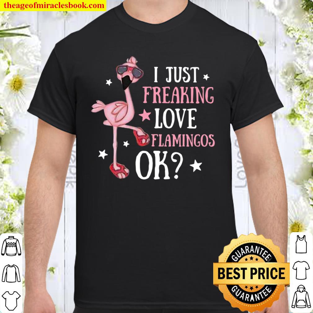 I Just Freaking Love Flamingos Ok limited Shirt, Hoodie, Long Sleeved, SweatShirt