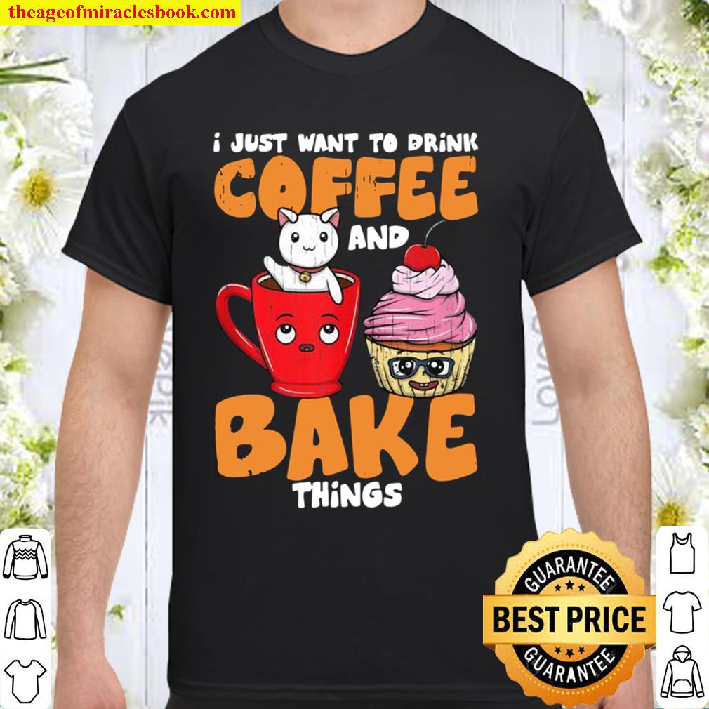 I Just Want To Drink Coffee And Bake Things Baker 2021 Shirt, Hoodie, Long Sleeved, SweatShirt