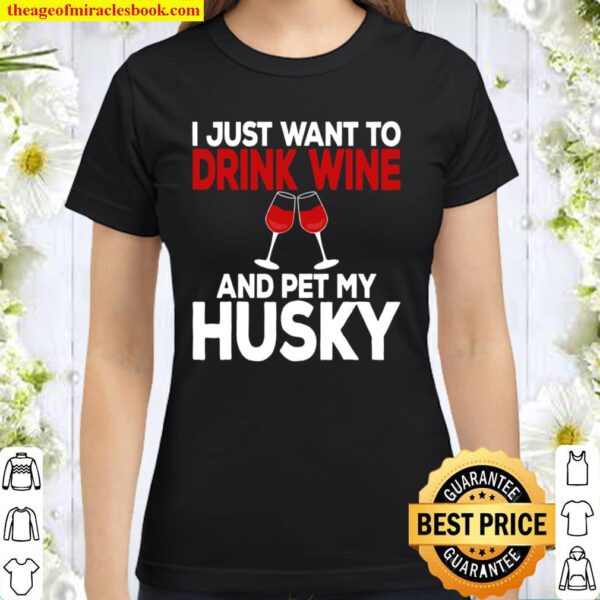 I Just Want To Drink Wine And Pet My Husky Shirt Siberian Classic Women T-Shirt