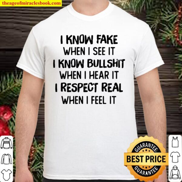 I Know Fake When I See It I Know Bullshit When I Hear It I Respect Rea Shirt