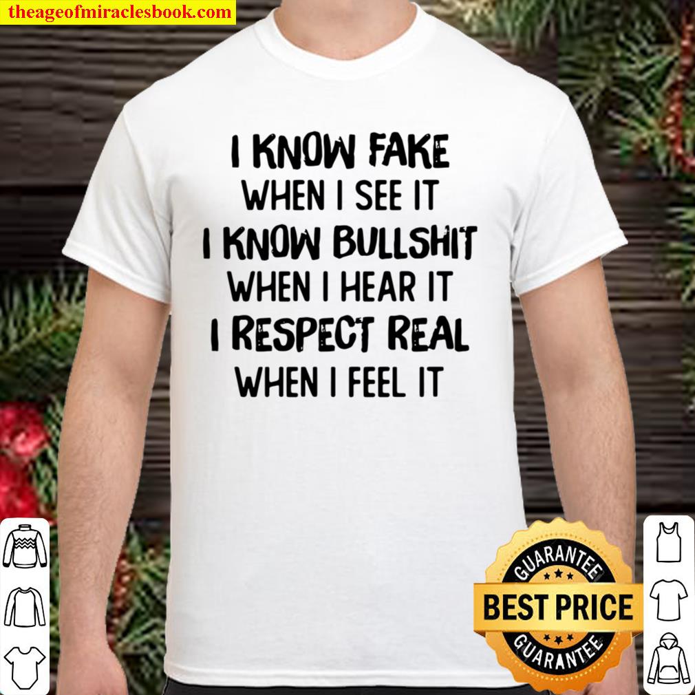 I Know Fake When I See It I Know Bullshit When I Hear It I Respect Real When I Feel It 2021 Shirt, Hoodie, Long Sleeved, SweatShirt