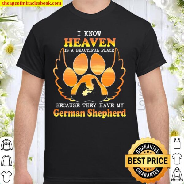 I Know Heaven Is A Beautiful Place Because They Have My German Shepher Shirt