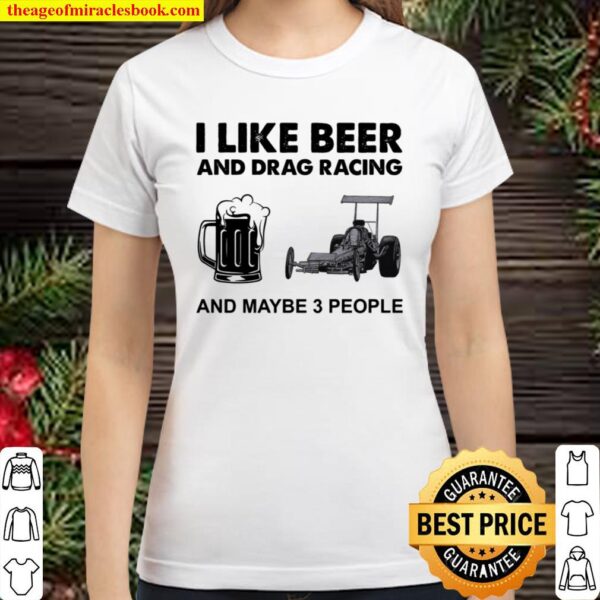 I Like Beer And Drag Racing And Maybe 3 People Classic Women T-Shirt