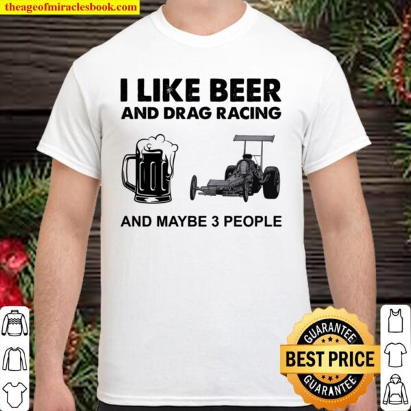I Like Beer And Drag Racing And Maybe 3 People Shirt