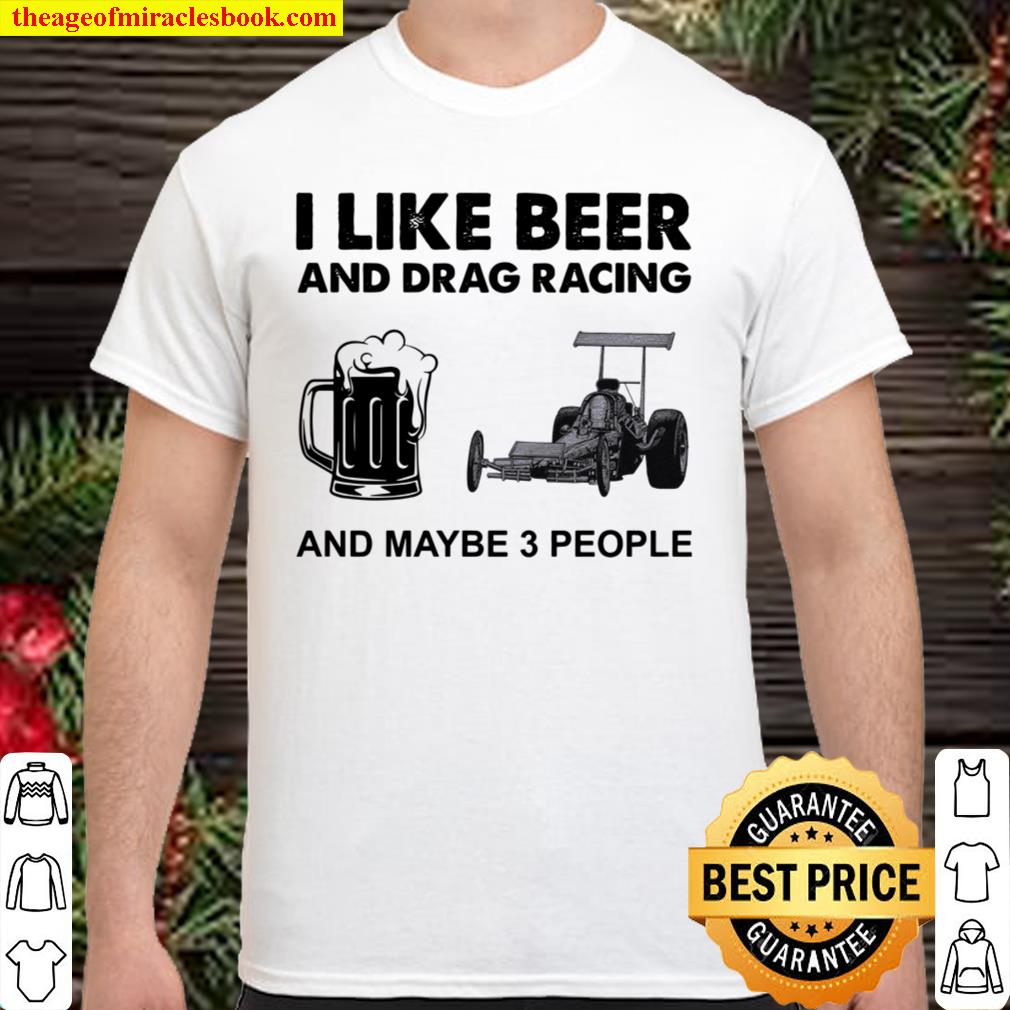 I Like Beer And Drag Racing And Maybe 3 People limited Shirt, Hoodie, Long Sleeved, SweatShirt