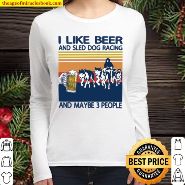 I Like Beer And Sled Dog Racing And Maybe 3 People Women Long Sleeved
