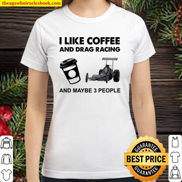 I Like Coffee And Drag Racing And Maybe 3 People Classic Women T-Shirt