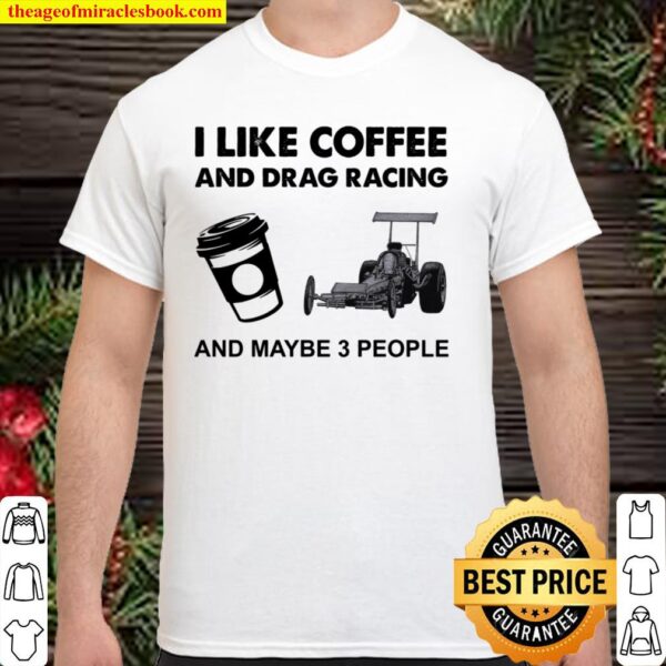 I Like Coffee And Drag Racing And Maybe 3 People Shirt
