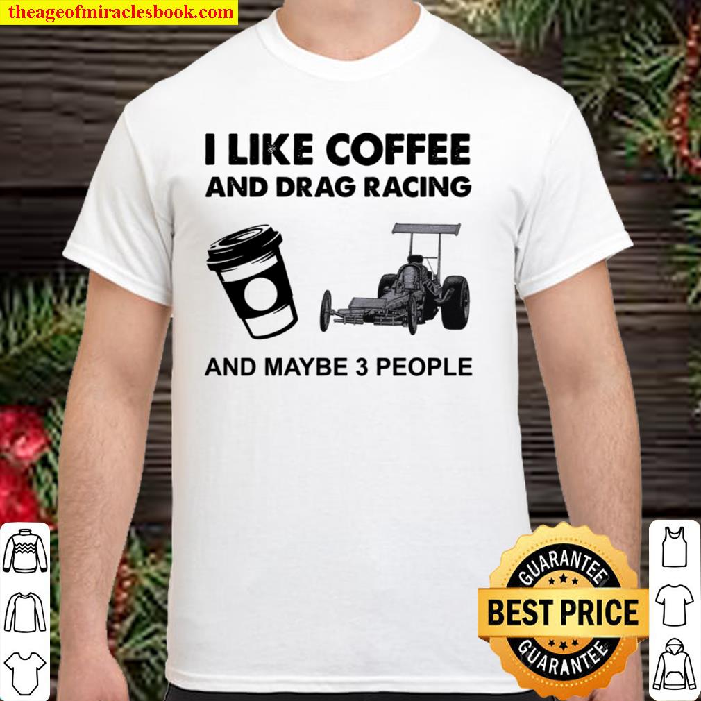 I Like Coffee And Drag Racing And Maybe 3 People limited Shirt, Hoodie, Long Sleeved, SweatShirt
