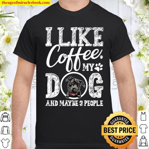 I Like Coffee My Pit Bull And Maybe 3 People Shirt