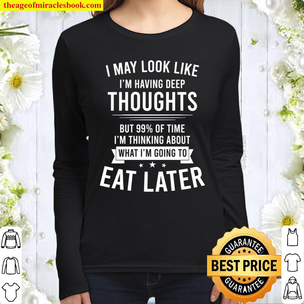 I May Look Like I_m Having Deep Thoughts But 99_ Of Time I_m Thinking Women Long Sleeved