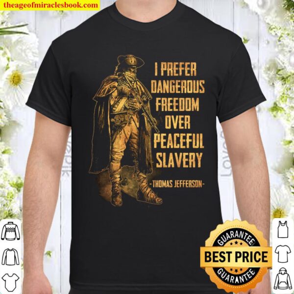 I Prefer Dangerous Freedom Over Peaceful Slavery - Thomas Jefferson Shirt