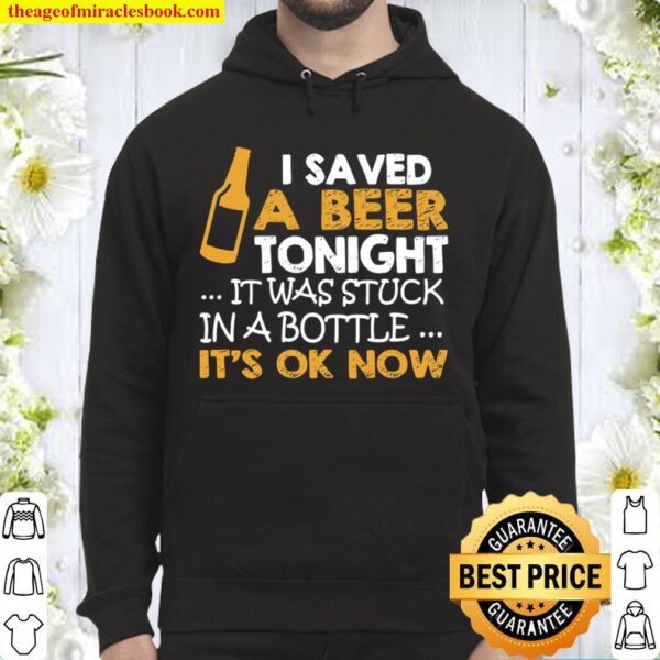 I Saved A Beer Tonight It Was Stuck In A Bottle It’s Ok Now Hoodie