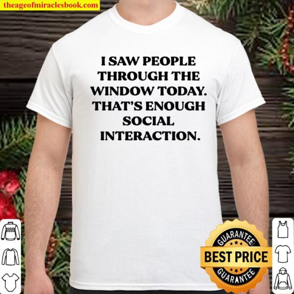 I Saw People Through The Window Today That_s Enough Social Interaction Shirt
