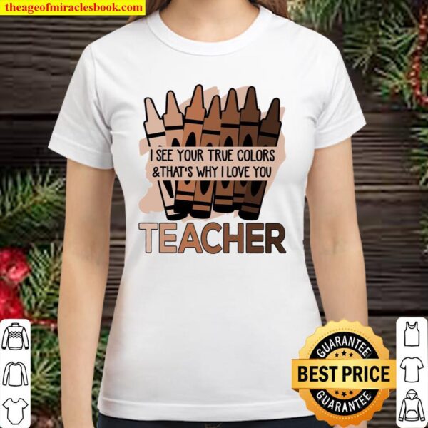 I See Your True Colors _ That’s Why I Love You Teacher Classic Women T-Shirt