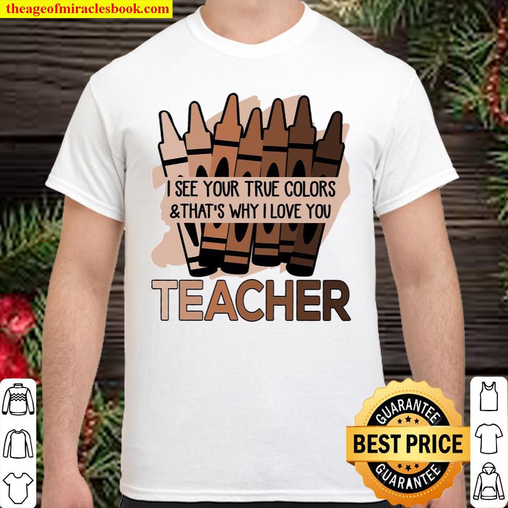 I See Your True Colors & That’s Why I Love You Teacher Shirt
