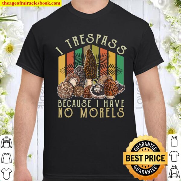 I Trespass Because I Have No Morels Mycology Mushrooms Shirt