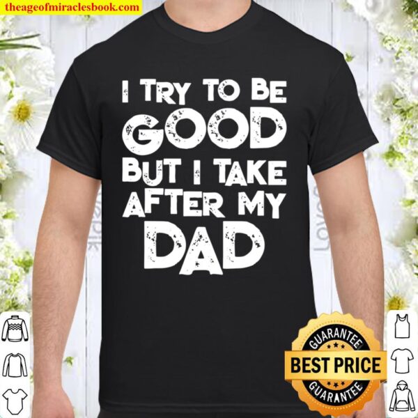 I Try To Be Good But I Take After My Dad Family Shirt