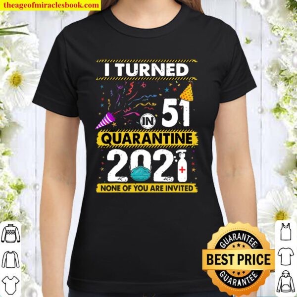 I Turned 51 In Quarantine 2021 51 Years Old 51St Birthday Classic Women T-Shirt