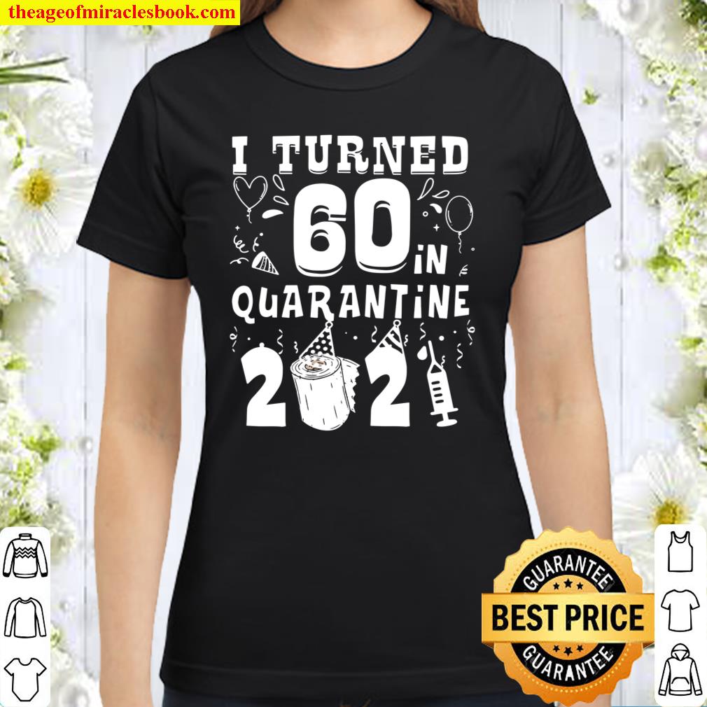 I Turned 60 In Quarantine 2021 Tee Funny 60Th Birthday Gift Classic Women T-Shirt
