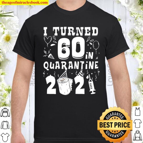 I Turned 60 In Quarantine 2021 Tee Funny 60Th Birthday Gift Shirt