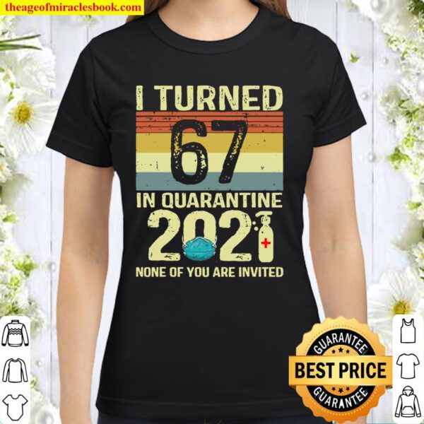 I Turned 67 In Quarantine 2021 Shirt 67Th Birthday Gift Classic Women T-Shirt