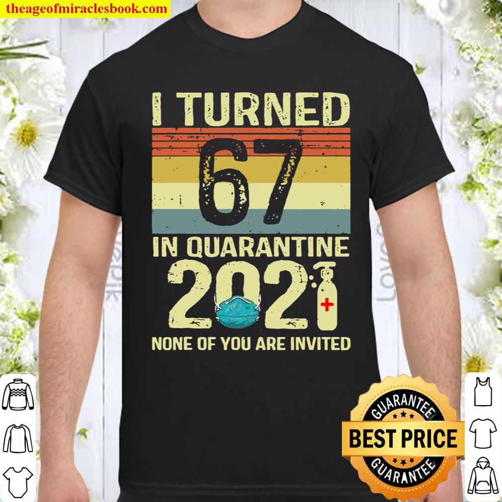 I Turned 67 In Quarantine 2021 Shirt 67Th Birthday Gift shirt, hoodie, tank top, sweater
