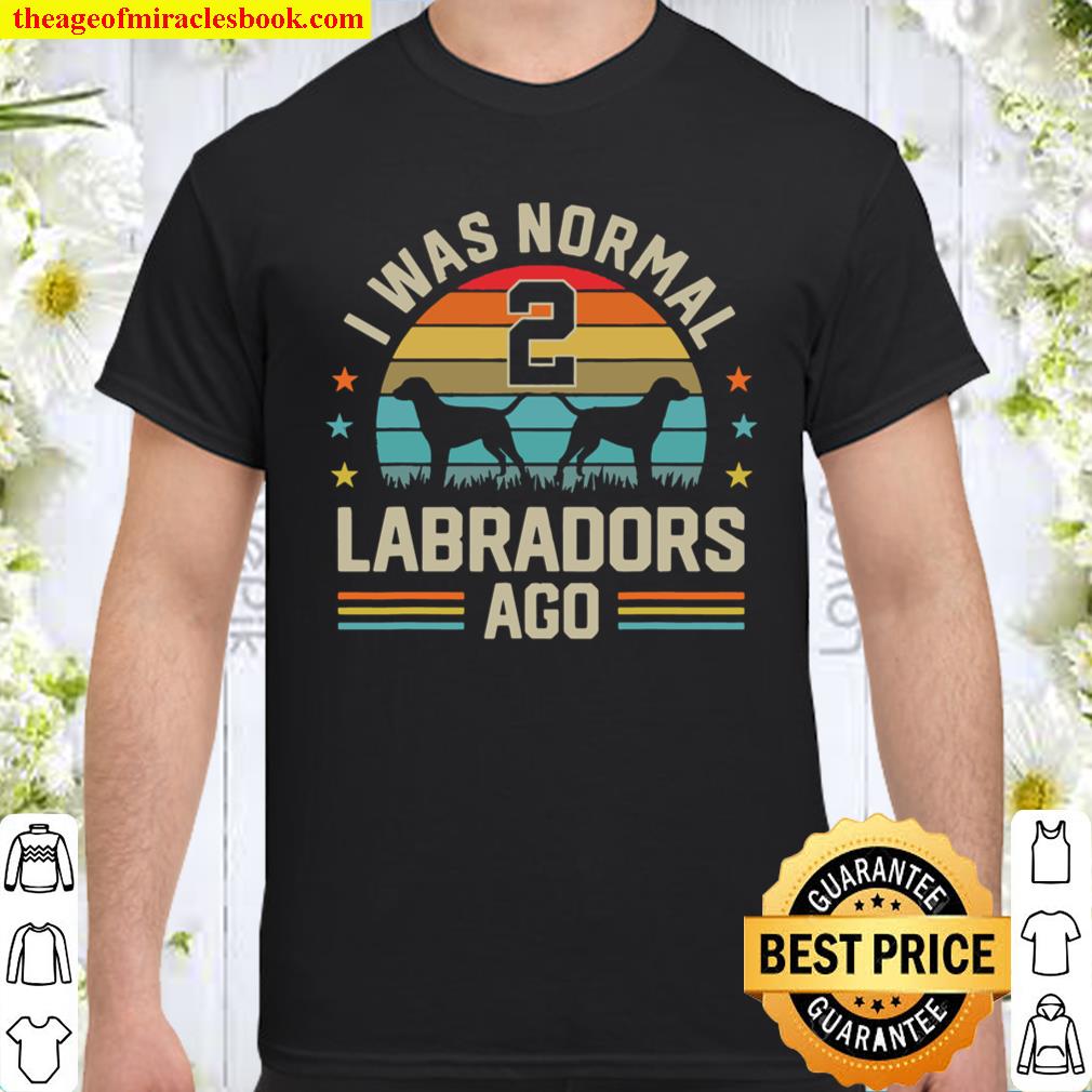 I Was Normal 2 Labradors Ago Labrador Retriever Dog Dad Mom Shirt