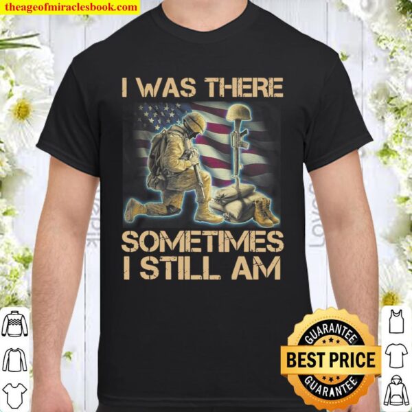 I Was There Sometimes I Still Am Funny Veteran Gift Shirt