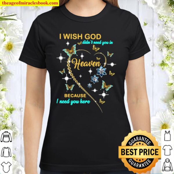 I Wish God Didn’t Need You In Heaven Because I Need You Here Classic Women T-Shirt