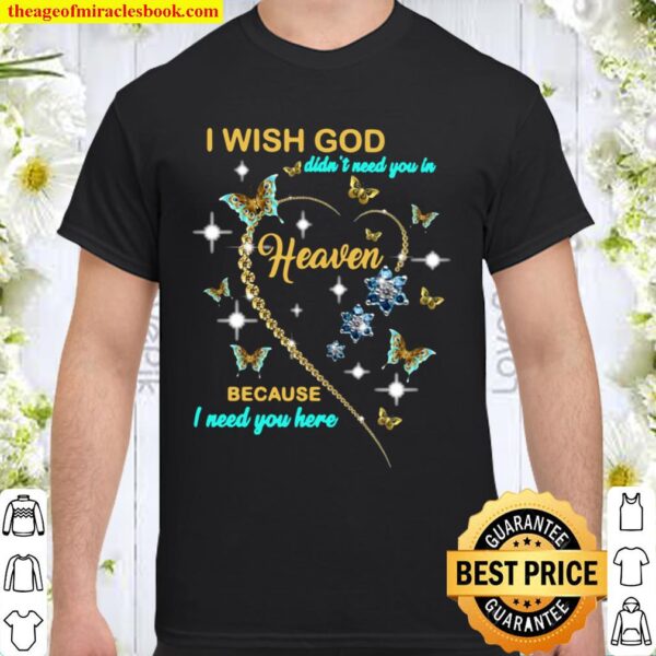 I Wish God Didn’t Need You In Heaven Because I Need You Here Shirt