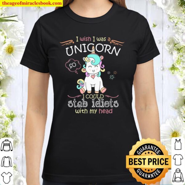 I Wish I Was A Unicorn I Could Stab Idiots With My Head Classic Women T-Shirt