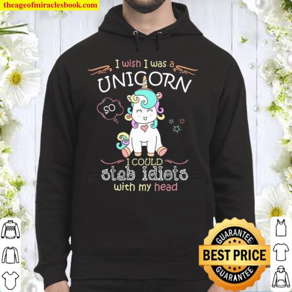 I Wish I Was A Unicorn I Could Stab Idiots With My Head Hoodie