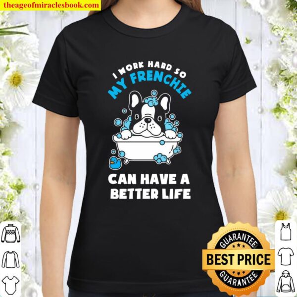 I Work Hard So My Frenchie Can Have A Better Life Classic Women T-Shirt